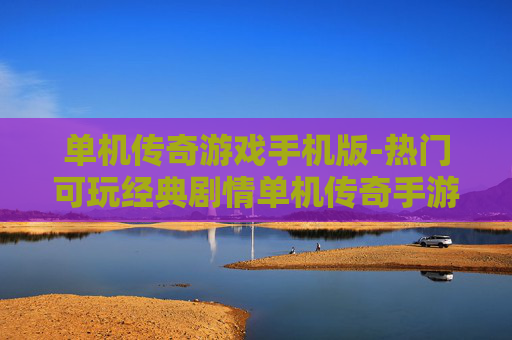 单机传奇游戏手机版-热门可玩经典剧情单机传奇手游
