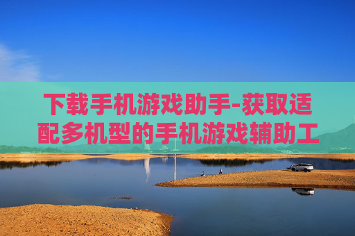 下载手机游戏助手-获取适配多机型的手机游戏辅助工具