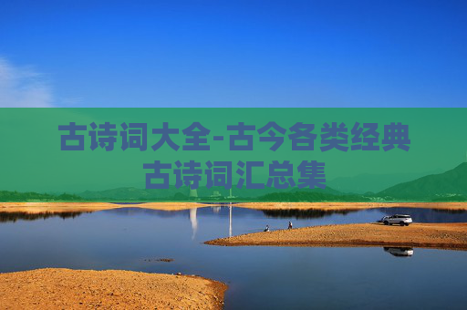 古诗词大全-古今各类经典古诗词汇总集