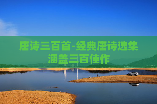 唐诗三百首-经典唐诗选集涵盖三百佳作