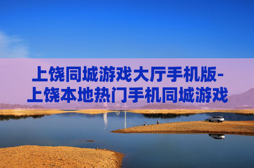 上饶同城游戏大厅手机版-上饶本地热门手机同城游戏平台体验 上饶同城游戏大厅手机版-上饶本地热门手机同城游戏平台体验