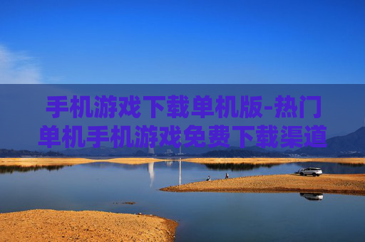 手机游戏下载单机版-热门单机手机游戏免费下载渠道