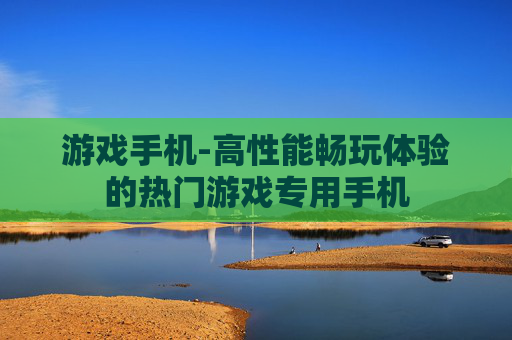 游戏手机-高性能畅玩体验的热门游戏专用手机