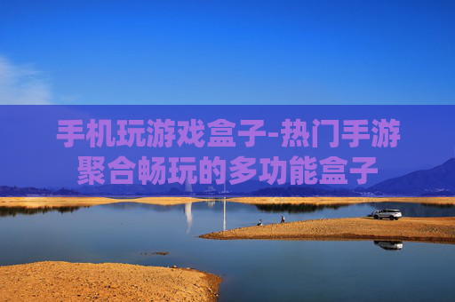 手机玩游戏盒子-热门手游聚合畅玩的多功能盒子