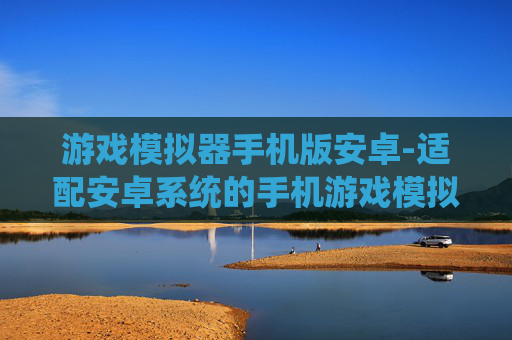 游戏模拟器手机版安卓-适配安卓系统的手机游戏模拟器推荐