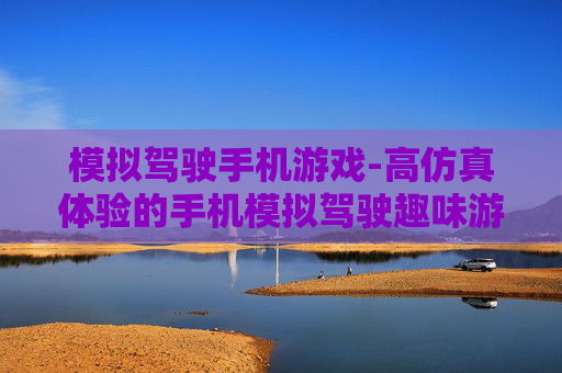 模拟驾驶手机游戏-高仿真体验的手机模拟驾驶趣味游戏 模拟驾驶手机游戏-高仿真体验的手机模拟驾驶趣味游戏
