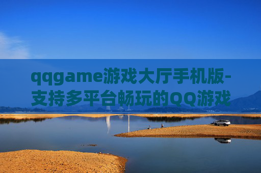 qqgame游戏大厅手机版-支持多平台畅玩的QQ游戏大厅移动端版本