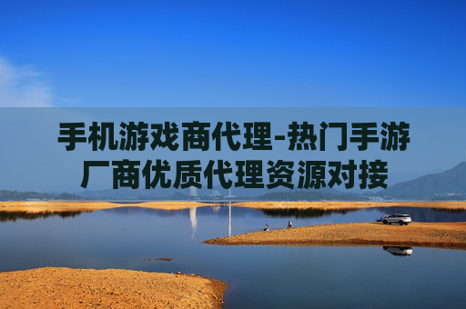 手机游戏商代理-热门手游厂商优质代理资源对接 手机游戏商代理-热门手游厂商优质代理资源对接