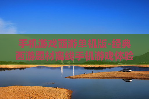 手机游戏西游单机版-经典西游题材离线手机游戏体验 手机游戏西游单机版-经典西游题材离线手机游戏体验