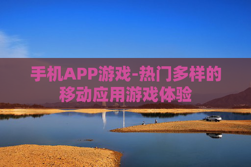 手机APP游戏-热门多样的移动应用游戏体验