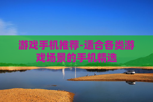 游戏手机推荐-适合各类游戏场景的手机精选