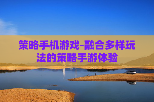 策略手机游戏-融合多样玩法的策略手游体验