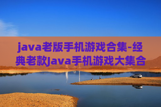 java老版手机游戏合集-经典老款Java手机游戏大集合