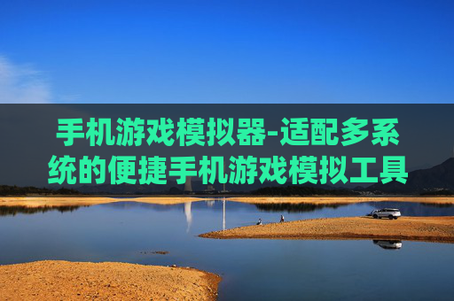 手机游戏模拟器-适配多系统的便捷手机游戏模拟工具