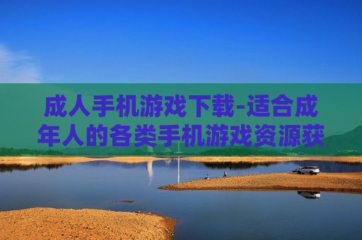 成人手机游戏下载-适合成年人的各类手机游戏资源获取