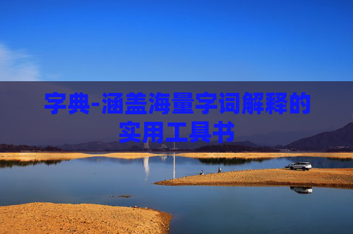 字典-涵盖海量字词解释的实用工具书