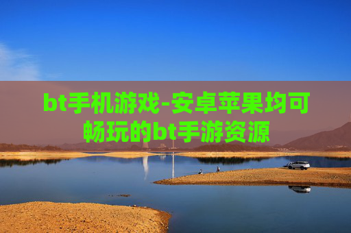 bt手机游戏-安卓苹果均可畅玩的bt手游资源 bt手机游戏-安卓苹果均可畅玩的bt手游资源