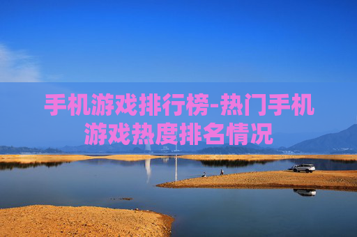 手机游戏排行榜-热门手机游戏热度排名情况