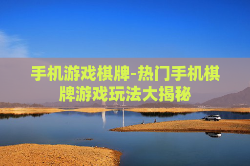 手机游戏棋牌-热门手机棋牌游戏玩法大揭秘