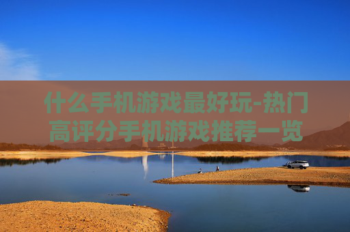 什么手机游戏最好玩-热门高评分手机游戏推荐一览