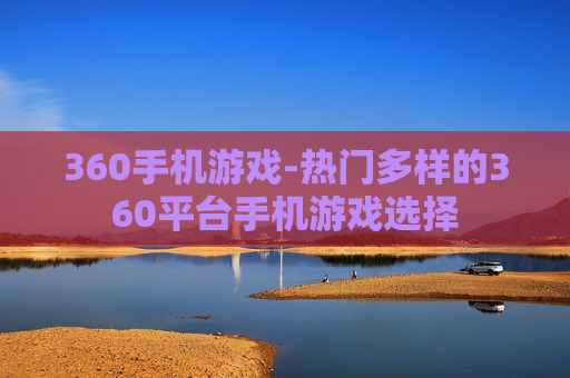360手机游戏-热门多样的360平台手机游戏选择