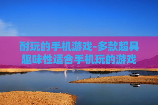 耐玩的手机游戏-多款超具趣味性适合手机玩的游戏