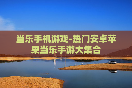 当乐手机游戏-热门安卓苹果当乐手游大集合