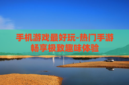 手机游戏最好玩-热门手游畅享极致趣味体验
