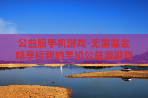 公益服手机游戏-无需氪金畅享福利的手机公益服游戏