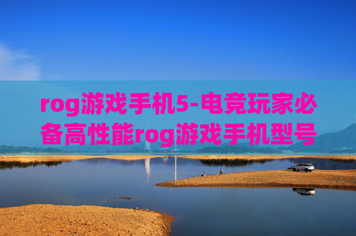 rog游戏手机5-电竞玩家必备高性能rog游戏手机型号