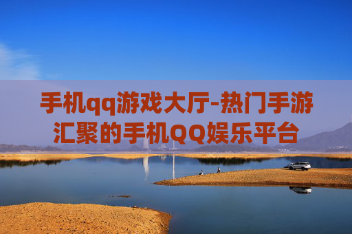 手机qq游戏大厅-热门手游汇聚的手机QQ娱乐平台