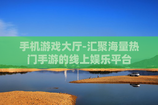 手机游戏大厅-汇聚海量热门手游的线上娱乐平台