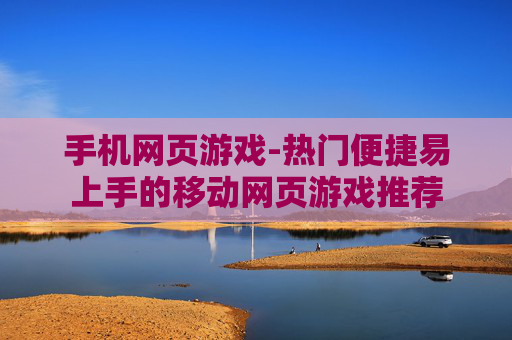 手机网页游戏-热门便捷易上手的移动网页游戏推荐
