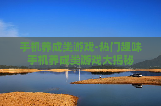 手机养成类游戏-热门趣味手机养成类游戏大揭秘