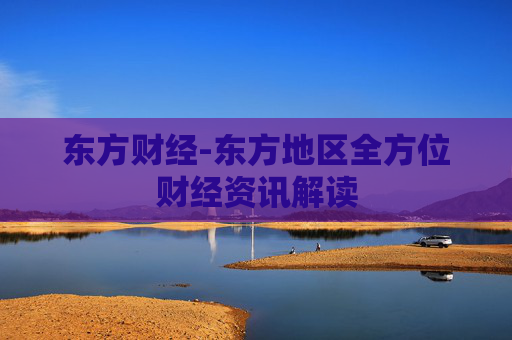 东方财经-东方地区全方位财经资讯解读