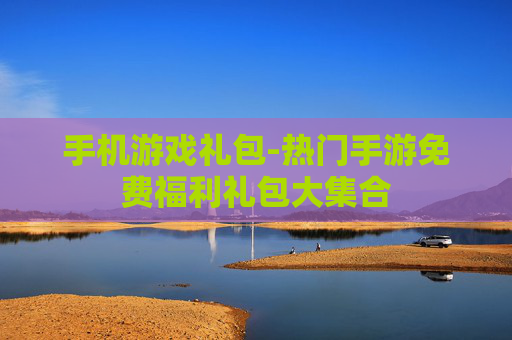 手机游戏礼包-热门手游免费福利礼包大集合