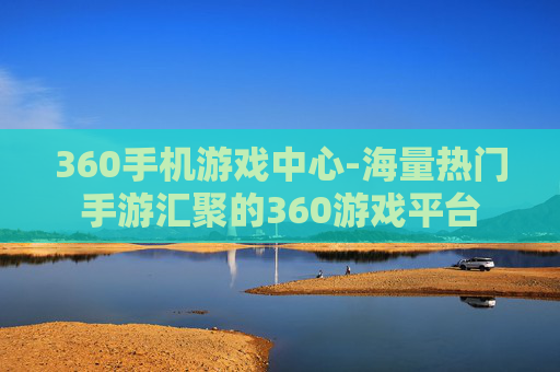 360手机游戏中心-海量热门手游汇聚的360游戏平台