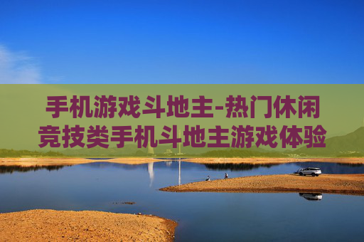 手机游戏斗地主-热门休闲竞技类手机斗地主游戏体验