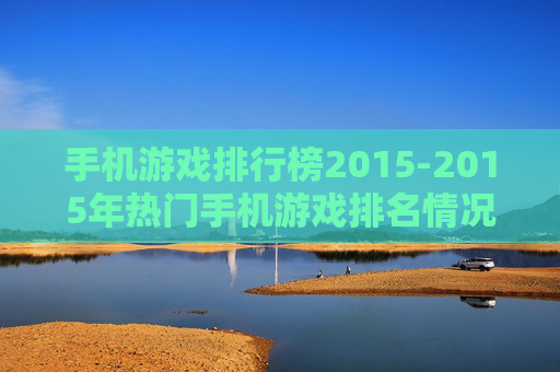 手机游戏排行榜2015-2015年热门手机游戏排名情况