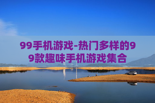 99手机游戏-热门多样的99款趣味手机游戏集合