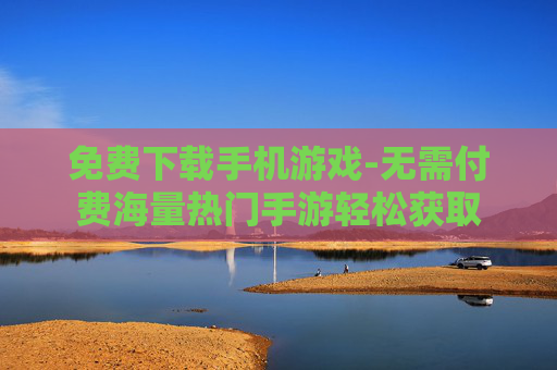 免费下载手机游戏-无需付费海量热门手游轻松获取
