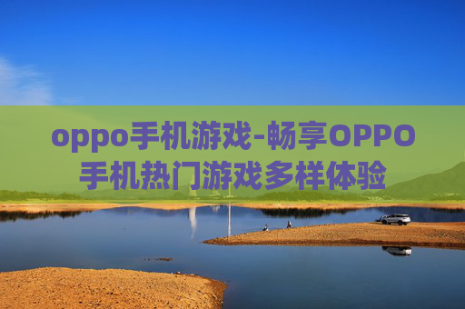 oppo手机游戏-畅享OPPO手机热门游戏多样体验