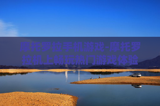 摩托罗拉手机游戏-摩托罗拉机上畅玩热门游戏体验