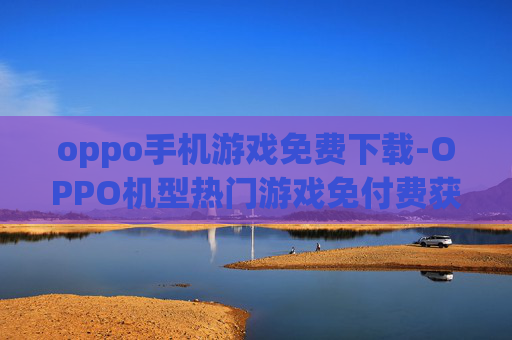 oppo手机游戏免费下载-OPPO机型热门游戏免付费获取途径