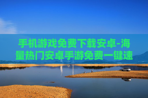 手机游戏免费下载安卓-海量热门安卓手游免费一键速下