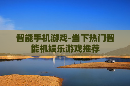 智能手机游戏-当下热门智能机娱乐游戏推荐