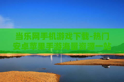 当乐网手机游戏下载-热门安卓苹果手游海量资源一站式下载
