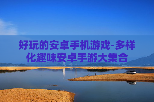 好玩的安卓手机游戏-多样化趣味安卓手游大集合