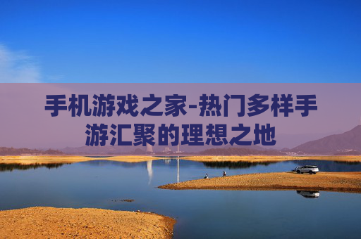 手机游戏之家-热门多样手游汇聚的理想之地