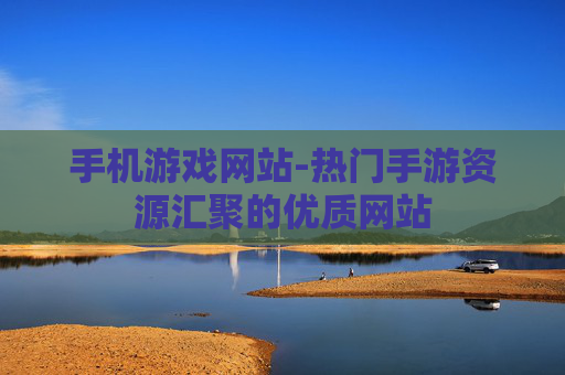手机游戏网站-热门手游资源汇聚的优质网站